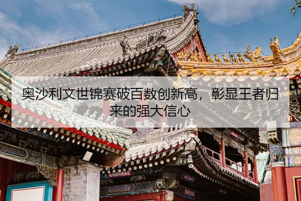 ao-sha-li-wen-shi-jin-sai-po-bai-shu-chuang-xin-gao-zhang-xian-wang-zhe-gui-lai-de-qiang-da-xin-xin-2-103.jpg