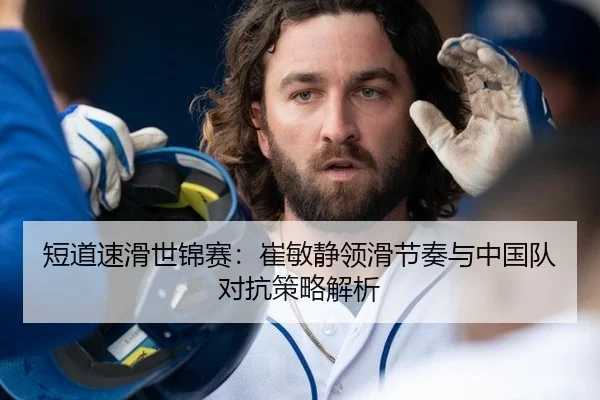 短道速滑世锦赛：崔敏静领滑节奏与中国队对抗策略解析