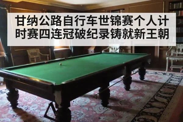 甘纳公路自行车世锦赛个人计时赛四连冠破纪录铸就新王朝