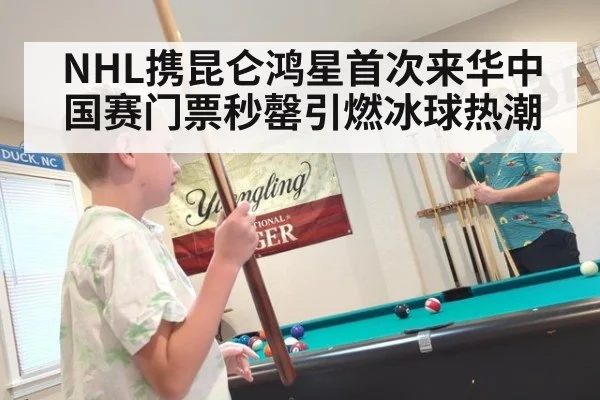 NHL携昆仑鸿星首次来华中国赛门票秒罄引燃冰球热潮