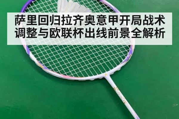 萨里回归拉齐奥意甲开局战术调整与欧联杯出线前景全解析
