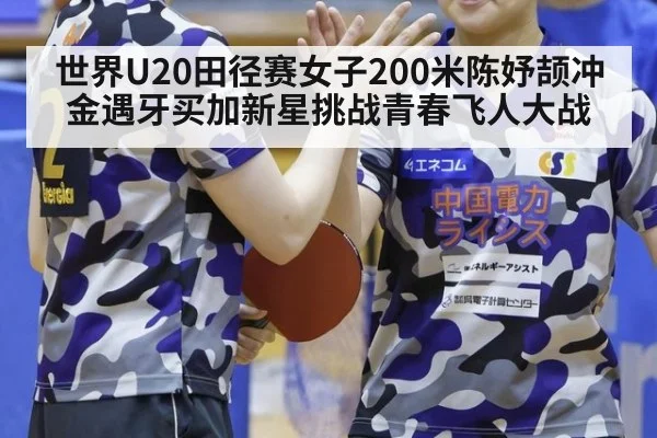 世界U20田径赛女子200米陈妤颉冲金遇牙买加新星挑战青春飞人大战