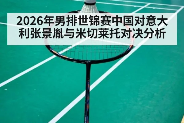 2026年男排世锦赛中国对意大利张景胤与米切莱托对决分析
